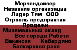 Мерчендайзер › Название организации ­ Лидер Тим, ООО › Отрасль предприятия ­ Продажи › Минимальный оклад ­ 16 000 - Все города Работа » Вакансии   . Кабардино-Балкарская респ.